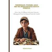 TOMORROW’S TYCOONS: GEN Z AND THE UNPRECEDENTED WEALTH TRANSFER: (How Gen Z's Different Attitudes Towards Money and Power Will Save or Ruin the World) TOMORROW’S TYCOONS: GEN Z AND THE UNPRECEDENTED WEALTH TRANSFER: (How Gen Z's Different Attitudes Towards Money and Power Will Save or Ruin the World) Kindle Paperback