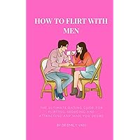 HOW TO FLIRT WITH MEN: The ultimate dating guide for flirting, seducing and attracting any man you desire HOW TO FLIRT WITH MEN: The ultimate dating guide for flirting, seducing and attracting any man you desire Kindle Paperback