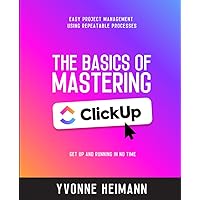 Mastering the Basics of ClickUp: Get Up and Running in No Time: Easy project management using repeatable processes Mastering the Basics of ClickUp: Get Up and Running in No Time: Easy project management using repeatable processes Paperback Kindle