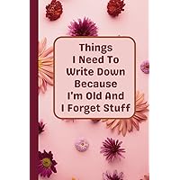 Mothers Day Gifts For Elderly Mom : Things I Need To Write Down Because I'm Old And I Forget Stuff: Funny Lined Journal with Quotes