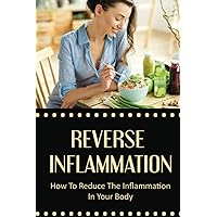 Reverse Inflammation: How To Reduce The Inflammation In Your Body