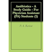 Antibiotics - A Study Guide - For Physician Assistant (PA) Students (1) Antibiotics - A Study Guide - For Physician Assistant (PA) Students (1) Kindle