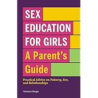Sex Education for Girls: A Parent's Guide: Practical Advice on Puberty, Sex, and Relationships Sex Education for Girls: A Parent's Guide: Practical Advice on Puberty, Sex, and Relationships Paperback Kindle