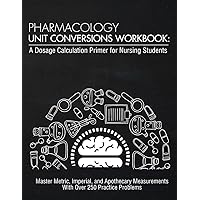 Pharmacology Unit Conversions Workbook: A Dosage Calculation Primer for Nursing Students: Master Metric, Imperial, and Apothecary Measurements With ... Problems and Crush Your Dose Calc Exam Pharmacology Unit Conversions Workbook: A Dosage Calculation Primer for Nursing Students: Master Metric, Imperial, and Apothecary Measurements With ... Problems and Crush Your Dose Calc Exam Paperback