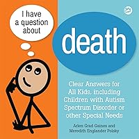 I Have a Question about Death: Clear Answers for All Kids, including Children with Autism Spectrum Disorder I Have a Question about Death: Clear Answers for All Kids, including Children with Autism Spectrum Disorder Hardcover Kindle