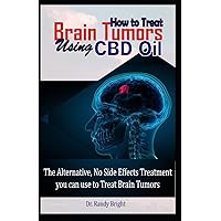 How to Treat Brain Tumors Using CBD Oil: The Alternative No Side Effects Treatment you can use to Treat Brain Tumors How to Treat Brain Tumors Using CBD Oil: The Alternative No Side Effects Treatment you can use to Treat Brain Tumors Paperback Kindle