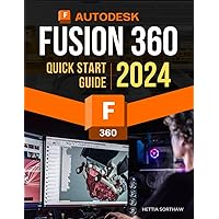Autodesk Fusion 360 Quick Start 2024 Guide: Mastering 3D Modeling in 2024 | Design, Assembly, Animation, and Drawing From Basic to Advanced Techniques