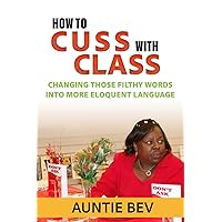 How to Cuss with Class: Changing those filthy words into more eloquent language How to Cuss with Class: Changing those filthy words into more eloquent language Paperback Kindle