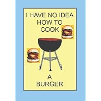 I HAVE NO IDEA HOW TO COOK A BURGER: NOTEBOOKS MAKE IDEAL GIFTS BOTH AS PRESENTS AND COMPETITION PRIZES ALL YEAR ROUND. CHRISTMAS BIRTHDAYS AND AS GAGS AND JOKES