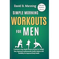 Simple Morning Workouts for Men: 9 minutes a day simple fitness exercise for Weight loss, improved cardiovascular health, balance and flexibility for improved Body health Simple Morning Workouts for Men: 9 minutes a day simple fitness exercise for Weight loss, improved cardiovascular health, balance and flexibility for improved Body health Kindle Paperback