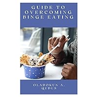GUIDE TO OVERCOMING BINGE EATING: How to Overcome Binge-Eating-Disorders by Developing Long-Term Intuitive Healthy Mindfulness Habits