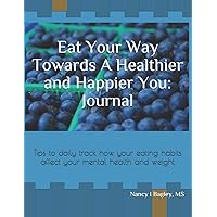 Eat Your Way Towards A Healthier and Happier You: Journal: Tips To Daily Track How Your Eating Habits Affect Your Mental Health and Weight