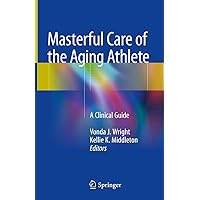 Masterful Care of the Aging Athlete: A Clinical Guide Masterful Care of the Aging Athlete: A Clinical Guide Kindle Hardcover Paperback