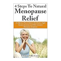 4 Steps To Natural Menopause Relief: An Effective Plan To Relieve Hot Flashes, Night Sweats, Insomnia, And Other Common Menopause Symptoms