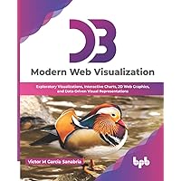 D3: Modern Web Visualization: Exploratory Visualizations, Interactive Charts, 2D Web Graphics, and Data-Driven Visual Representations (English Edition) D3: Modern Web Visualization: Exploratory Visualizations, Interactive Charts, 2D Web Graphics, and Data-Driven Visual Representations (English Edition) Paperback Kindle