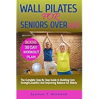 WALL PILATES FOR SENIORS OVER 60: The Complete Step By Step Guide In Building Core Strength, Stability And Improving Balance for Elderly. WALL PILATES FOR SENIORS OVER 60: The Complete Step By Step Guide In Building Core Strength, Stability And Improving Balance for Elderly. Kindle Paperback
