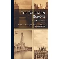 The Tourist in Europe; or, A Concise Summary of the Various Routes, Objects of Interest, &c in Great The Tourist in Europe; or, A Concise Summary of the Various Routes, Objects of Interest, &c in Great Hardcover Paperback