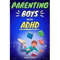 Parenting Boys With ADHD: The Ultimate Guide To Navigating Your Son's Behavior From Early Childhood To Adolescence (Life Skills for Teens) Parenting Boys With ADHD: The Ultimate Guide To Navigating Your Son's Behavior From Early Childhood To Adolescence (Life Skills for Teens) Paperback Kindle Hardcover