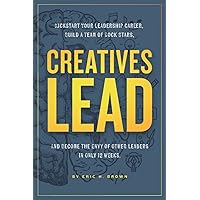 Creatives Lead: Kickstart Your Leadership Career, Build a Team of Rock Stars, and Become the Envy of Other Leaders in Only 12 Weeks