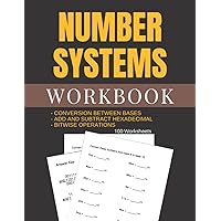 Number Systems Workbook 100 Worksheets: CONVERSION BETWEEN BASES - ADD AND SUBTRACT HEXADECIMAL - BITWISE OPERATIONS