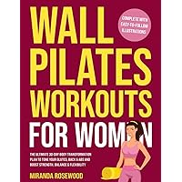 Wall Pilates Workouts for Women: The Ultimate 30-Day Body Transformation Plan to Tone Your Glutes, Back & Abs and Boost Strength, Balance & Flexibility (Complete With Easy-to-Follow Illustrations)