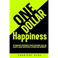 One Dollar Happiness: 21 Wallet-Friendly Ways to find Joy, be Happy and Cultivate a Positive Mindset One Dollar Happiness: 21 Wallet-Friendly Ways to find Joy, be Happy and Cultivate a Positive Mindset Kindle Hardcover Paperback