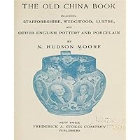 The old china book, including Staffordshire, Wedgwood, lustre, and other English pottery and porcelain
