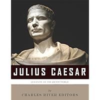 Legends of the Ancient World: The Life and Legacy of Julius Caesar