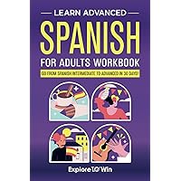 Learn Advanced Spanish for Adults Workbook: Go from Spanish Intermediate to Advanced in 30 Days! Learn Advanced Spanish for Adults Workbook: Go from Spanish Intermediate to Advanced in 30 Days! Paperback Kindle