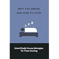 Why You Snore And How To Stop: Scientifically Proven Strategies To Treat Snoring: Snoring Insomnia