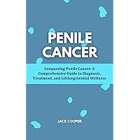 PENILE CANCER : Conquering Penile Cancer: A Comprehensive Guide to Diagnosis, Treatment, and Lifelong Genital Wellness PENILE CANCER : Conquering Penile Cancer: A Comprehensive Guide to Diagnosis, Treatment, and Lifelong Genital Wellness Kindle Paperback