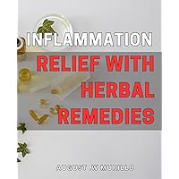Inflammation Relief with Herbal Remedies: Discover the Healing Benefits of Natural Herbs for Reducing Inflammation and Pain – Your Ultimate Guide for Better Health