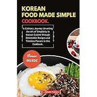 KOREAN FOOD MADE SIMPLE COOKBOOK.: A Culinary Journey Unveiling the Art of Simplicity in Korean Cuisine through Delectable Recipes and Timeless Flavors in this Cookbook. KOREAN FOOD MADE SIMPLE COOKBOOK.: A Culinary Journey Unveiling the Art of Simplicity in Korean Cuisine through Delectable Recipes and Timeless Flavors in this Cookbook. Kindle Paperback