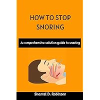 HOW TO STOP SNORING: A comprehensive solution guide to snoring HOW TO STOP SNORING: A comprehensive solution guide to snoring Kindle Paperback