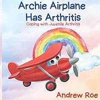 Archie Airplane Has Arthritis: Coping with Juvenile Arthritis