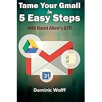 Tame Your Gmail in 5 Easy Steps with David Allen's GTD: 5-Steps to Organize Your Mail, Improve Productivity and Get Things Done Using Gmail, Google Drive, Google Tasks and Google Calendar Tame Your Gmail in 5 Easy Steps with David Allen's GTD: 5-Steps to Organize Your Mail, Improve Productivity and Get Things Done Using Gmail, Google Drive, Google Tasks and Google Calendar Paperback Kindle