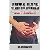 UNDERSTAND, TREAT AND PREVENT CROHN'S DISEASE: Find Freedom And Escape. (Combat From Diagnosis Till Complete Recovery) UNDERSTAND, TREAT AND PREVENT CROHN'S DISEASE: Find Freedom And Escape. (Combat From Diagnosis Till Complete Recovery) Paperback Kindle