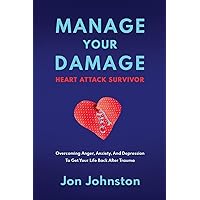 Manage Your Damage Heart Attack Survivor: Overcoming Anger, Anxiety, And Depression To Get Your Life Back After Trauma Manage Your Damage Heart Attack Survivor: Overcoming Anger, Anxiety, And Depression To Get Your Life Back After Trauma Paperback Kindle
