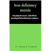 Iron deficiency anaemia : Grasping the causes , side effects, mending of iron defeciency weakness Iron deficiency anaemia : Grasping the causes , side effects, mending of iron defeciency weakness Kindle Paperback