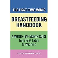 The First-Time Mom's Breastfeeding Handbook: A Step-by-Step Guide from First Latch to Weaning The First-Time Mom's Breastfeeding Handbook: A Step-by-Step Guide from First Latch to Weaning Paperback Kindle