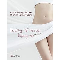 Your 10-Key Guide to a Fit & Healthy Vagina: A Practical Guide to Achieve Optimal Women's Intimate Health: Healthy 