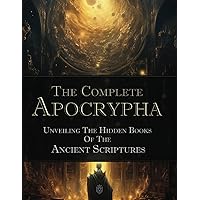 The Complete Apocrypha | Unveiling The Hidden Books Of The Ancient Scriptures The Complete Apocrypha | Unveiling The Hidden Books Of The Ancient Scriptures Paperback Kindle Hardcover