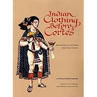 Indian Clothing Before Cortes: Mesoamerican Costumes from the Codices (Volume 156) (The Civilization of the American Indian Series) Indian Clothing Before Cortes: Mesoamerican Costumes from the Codices (Volume 156) (The Civilization of the American Indian Series) Paperback Hardcover