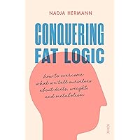 Conquering Fat Logic: how to overcome what we tell ourselves about diets, weight, and metabolism Conquering Fat Logic: how to overcome what we tell ourselves about diets, weight, and metabolism Paperback Kindle