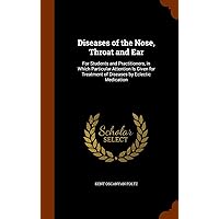 Diseases of the Nose, Throat and Ear: For Students and Practitioners, in Which Particular Attention Is Given for Treatment of Diseases by Eclectic Medication Diseases of the Nose, Throat and Ear: For Students and Practitioners, in Which Particular Attention Is Given for Treatment of Diseases by Eclectic Medication Hardcover Paperback