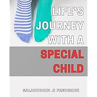 Life's Journey with a Special Child: Navigating the Challenges and Celebrating the Joys of Parenting a Child with Unique Needs