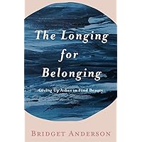 The Longing For Belonging: Giving Up Ashes To Find Beauty The Longing For Belonging: Giving Up Ashes To Find Beauty Paperback Kindle