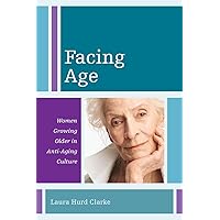 Facing Age: Women Growing Older in Anti-Aging Culture (Volume 1) (Diversity and Aging, 1) Facing Age: Women Growing Older in Anti-Aging Culture (Volume 1) (Diversity and Aging, 1) Paperback Kindle Hardcover