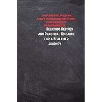 Diabetic renal diet cookbook for the newly diagnosed: Delicious Recipes and Practical Guidance for a Healthier Journey Diabetic renal diet cookbook for the newly diagnosed: Delicious Recipes and Practical Guidance for a Healthier Journey Kindle Paperback