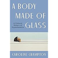 A Body Made of Glass: A Cultural History of Hypochondria A Body Made of Glass: A Cultural History of Hypochondria Hardcover Audible Audiobook Kindle Audio CD